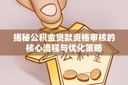 香港揭秘公积金贷款资格审核的核心流程与优化策略