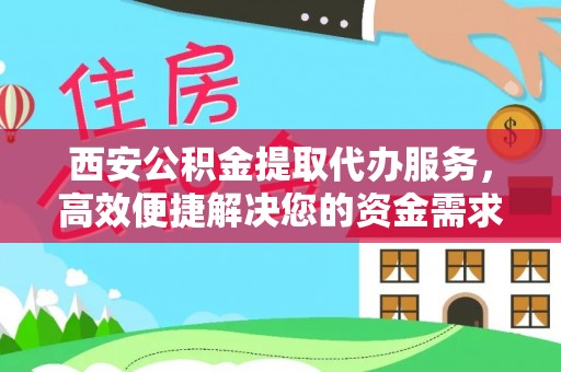 香港西安公积金提取代办服务，高效便捷解决您的资金需求