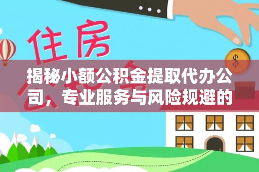 香港揭秘小额公积金提取代办公司，专业服务与风险规避的平衡艺术