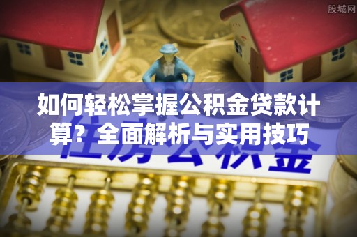 香港如何轻松掌握公积金贷款计算？全面解析与实用技巧