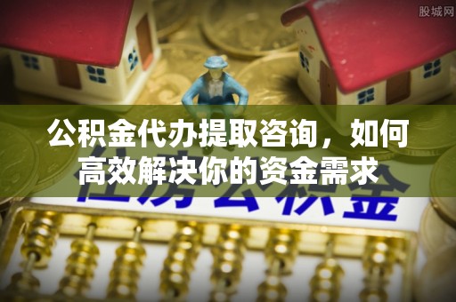 香港公积金代办提取咨询，如何高效解决你的资金需求