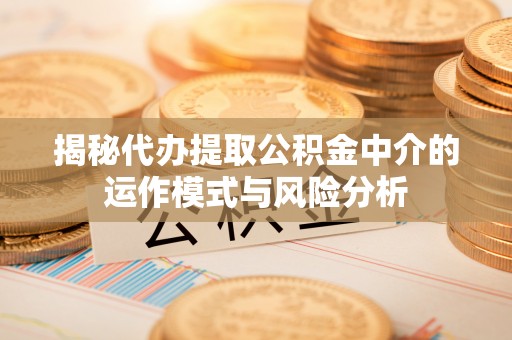 香港揭秘代办提取公积金中介的运作模式与风险分析