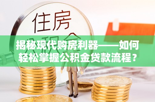 香港揭秘现代购房利器——如何轻松掌握公积金贷款流程？