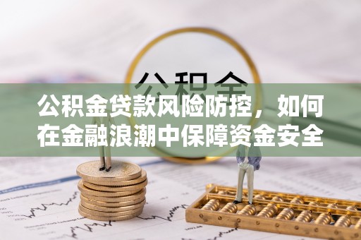 香港公积金贷款风险防控，如何在金融浪潮中保障资金安全