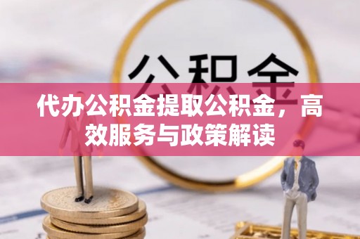 香港代办公积金提取公积金，高效服务与政策解读