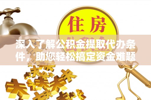 香港深入了解公积金提取代办条件，助您轻松搞定资金难题