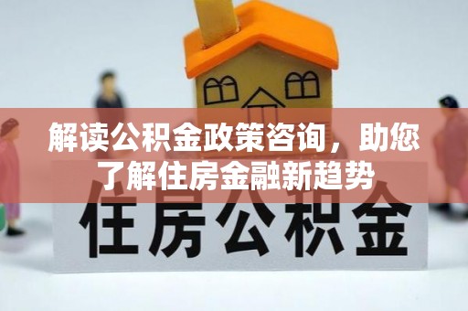 香港解读公积金政策咨询，助您了解住房金融新趋势