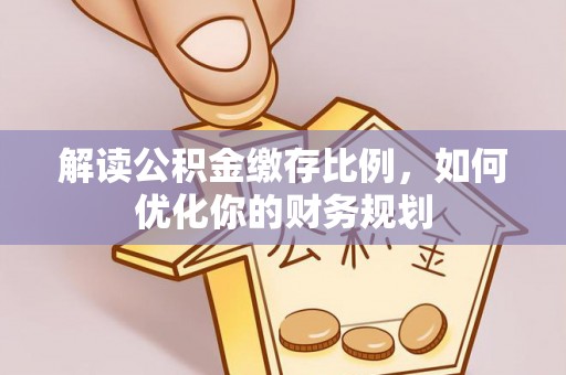 香港解读公积金缴存比例，如何优化你的财务规划