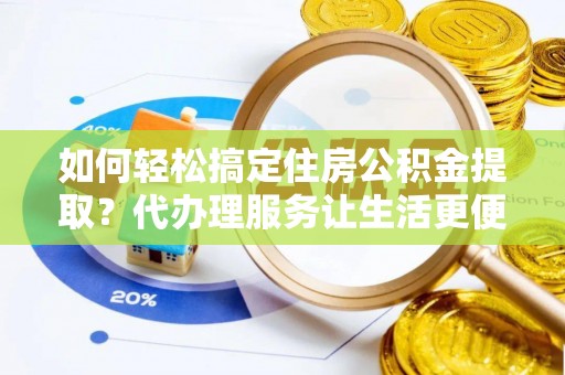 香港如何轻松搞定住房公积金提取？代办理服务让生活更便捷！