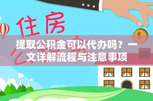 香港提取公积金可以代办吗？一文详解流程与注意事项