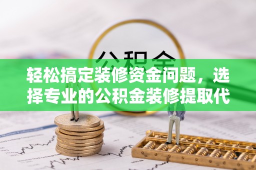 香港轻松搞定装修资金问题，选择专业的公积金装修提取代办服务
