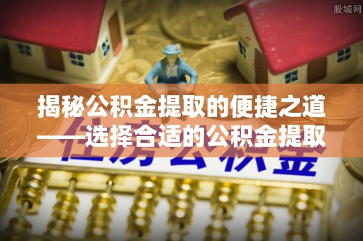 香港揭秘公积金提取的便捷之道——选择合适的公积金提取代办单位