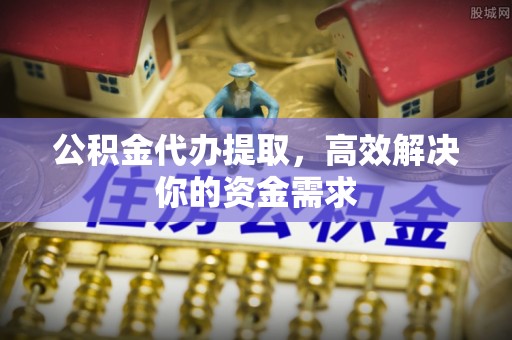 香港公积金代办提取，高效解决你的资金需求