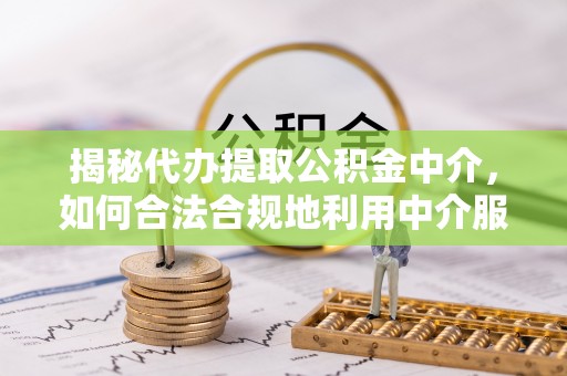 香港揭秘代办提取公积金中介，如何合法合规地利用中介服务