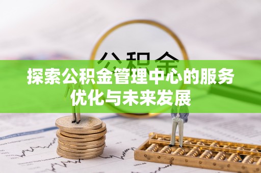 香港探索公积金管理中心的服务优化与未来发展