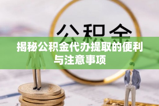 香港揭秘公积金代办提取的便利与注意事项