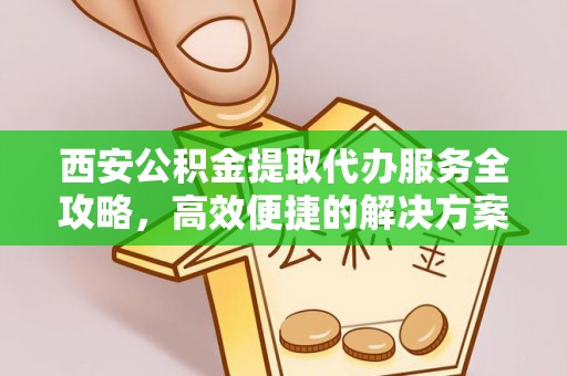 香港西安公积金提取代办服务全攻略，高效便捷的解决方案