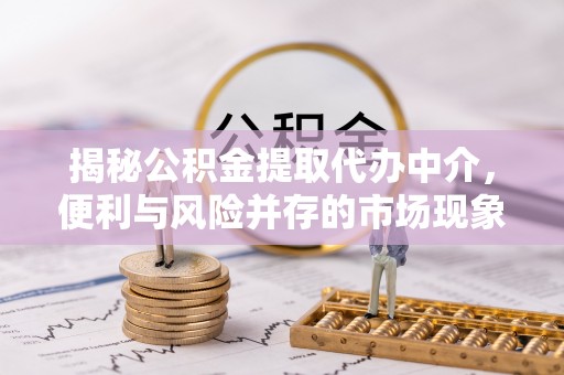 香港揭秘公积金提取代办中介，便利与风险并存的市场现象