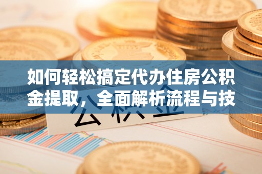香港如何轻松搞定代办住房公积金提取，全面解析流程与技巧