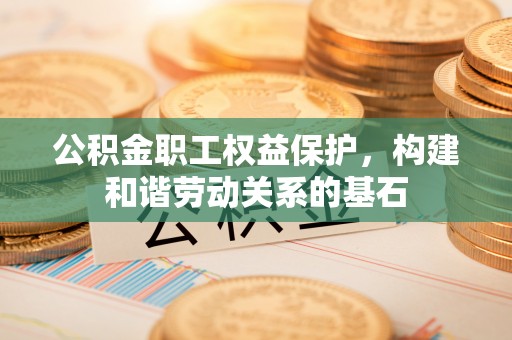 香港公积金职工权益保护，构建和谐劳动关系的基石
