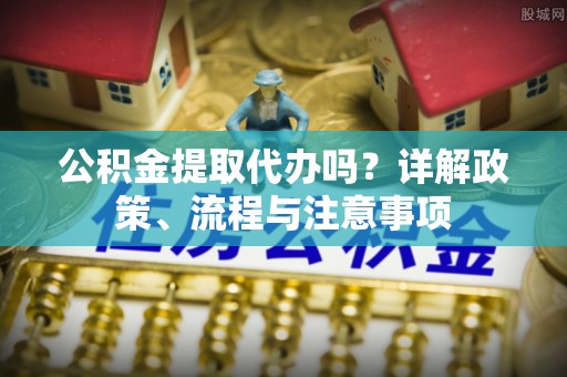 香港公积金提取代办吗？详解政策、流程与注意事项