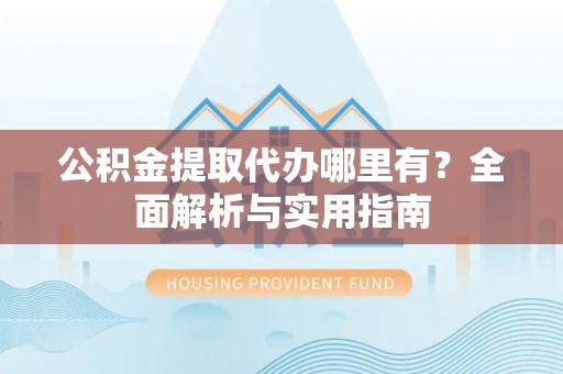 香港公积金提取代办哪里有？全面解析与实用指南