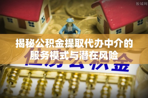 香港揭秘公积金提取代办中介的服务模式与潜在风险