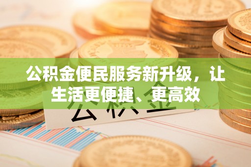 香港公积金便民服务新升级，让生活更便捷、更高效