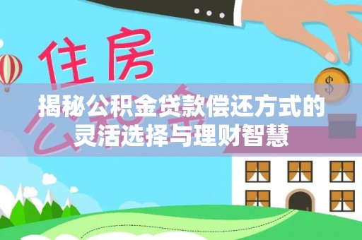 香港揭秘公积金贷款偿还方式的灵活选择与理财智慧
