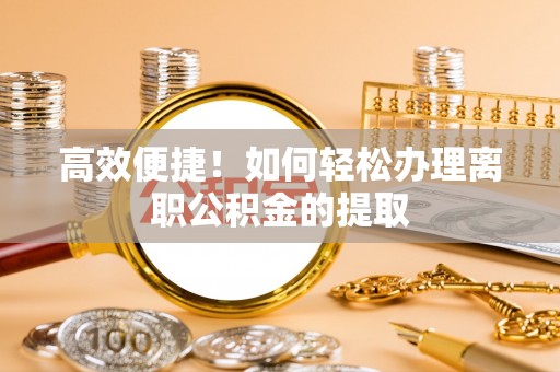 香港高效便捷！如何轻松办理离职公积金的提取