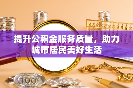 香港提升公积金服务质量，助力城市居民美好生活