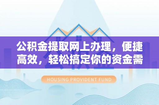 香港公积金提取网上办理，便捷高效，轻松搞定你的资金需求