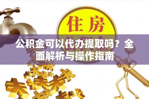 香港公积金可以代办提取吗？全面解析与操作指南