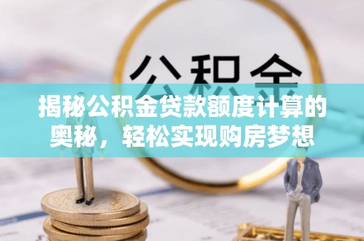 香港揭秘公积金贷款额度计算的奥秘，轻松实现购房梦想