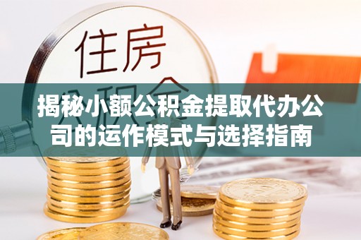 香港揭秘小额公积金提取代办公司的运作模式与选择指南