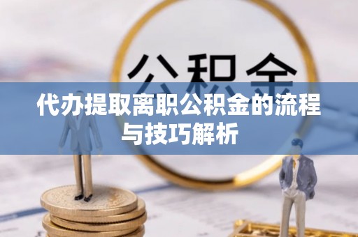 香港代办提取离职公积金的流程与技巧解析