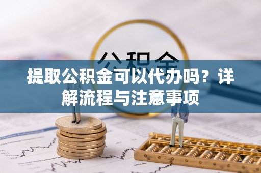 香港提取公积金可以代办吗？详解流程与注意事项