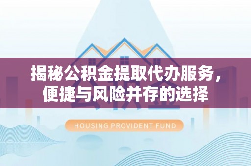 香港揭秘公积金提取代办服务，便捷与风险并存的选择