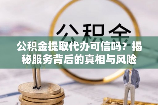 香港公积金提取代办可信吗？揭秘服务背后的真相与风险