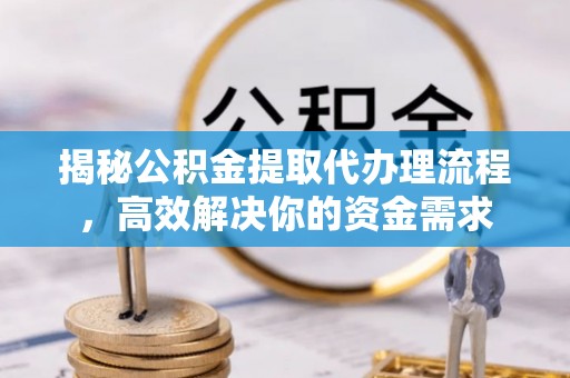 香港揭秘公积金提取代办理流程，高效解决你的资金需求