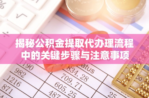 香港揭秘公积金提取代办理流程中的关键步骤与注意事项