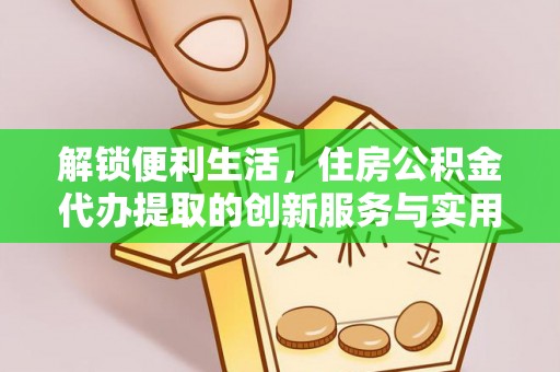 香港解锁便利生活，住房公积金代办提取的创新服务与实用指南