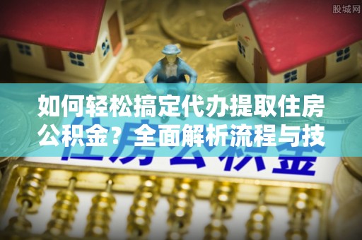 香港如何轻松搞定代办提取住房公积金？全面解析流程与技巧