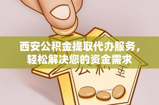 香港西安公积金提取代办服务，轻松解决您的资金需求