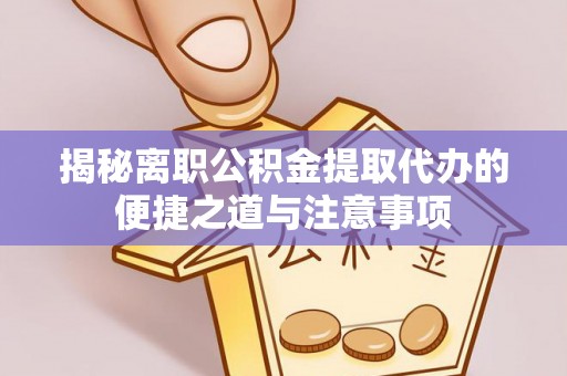 香港揭秘离职公积金提取代办的便捷之道与注意事项
