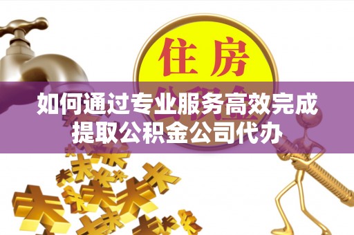 香港如何通过专业服务高效完成提取公积金公司代办