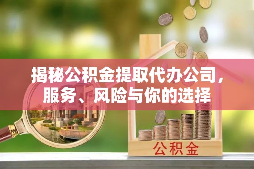 香港揭秘公积金提取代办公司，服务、风险与你的选择