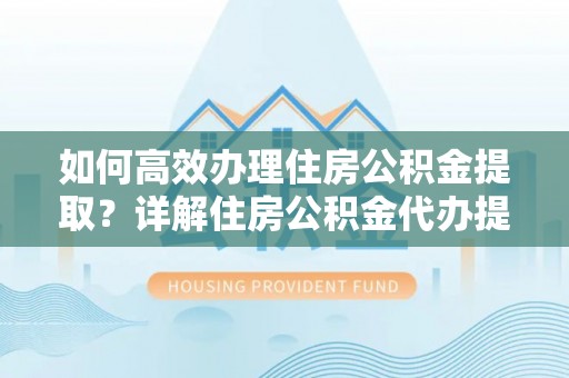 香港如何高效办理住房公积金提取？详解住房公积金代办提取流程