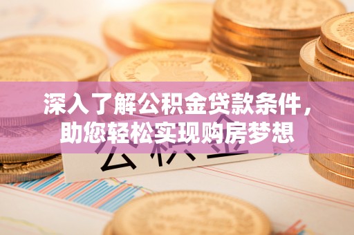 香港深入了解公积金贷款条件，助您轻松实现购房梦想