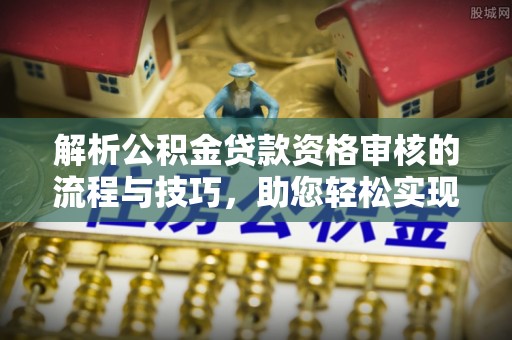 香港解析公积金贷款资格审核的流程与技巧，助您轻松实现购房梦